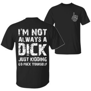 I'm Not Always A D Just Kidding Go F Yourself Funny Quote T-Shirt