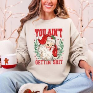 You Ain't Getting Shit, Funny, Santa, Naughty, Christmas Sweatshirt, Crew Neck, Women's, Crewneck